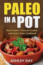 Paleo in a Pot - Slow Cooker, Pressure Cooker, and Dutch Oven Cookbook (Ashley Day), kirja