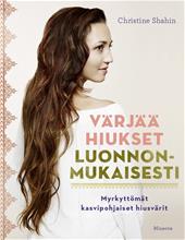 Värjää hiukset luonnonmukaisesti : myrkyttömät kasvipohjaiset hiusvärit (Christine Shahin Nelli Iivanainen (suom.)), kirja