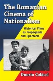 The Romanian Cinema of Nationalism - Historical Films as Propaganda and Spectacle (Onoriu Colacel), kirja