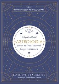 Astrologia : käytä tähtiä oman tulevaisuutesi kirjoittamiseen (Carolyne Faulkner), kirja