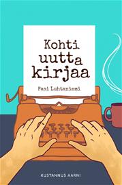 Kohti uutta kirjaa : opas omaa kaunokirjaa suunnitteleville (Pasi Luhtaniemi), kirja