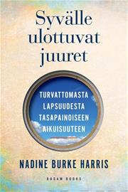 Syvälle ulottuvat juuret : varhaislapsuudesta tasapainoiseen aikuisuuteen (Nadine Burke Harris Juha Kuvajainen (suom.)), kirja