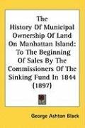 The History of Municipal Ownership of Land on Manhattan Island: To the Beginning of Sales by the Commissioners of the Sinking Fu, kirja