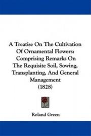 A Treatise on the Cultivation of Ornamental Flowers: Comprising Remarks on the Requisite Soil, Sowing, Transplanting, and Genera, kirja