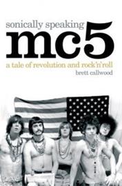 MC5, Sonically Speaking - A Tale of Revolution and Rock 'n' Roll (Brett Callwood), kirja