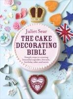 The Cake Decorating Bible Simple Steps to Creating Beautiful Cupcakes, Biscuits, Birthday Cakes and More (Juliet Sear), kirja